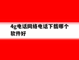 4g电话网络电话下载哪个软件好