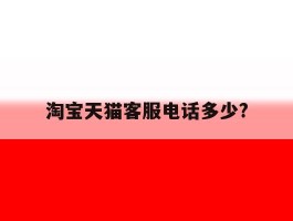 淘宝天猫客服电话多少?