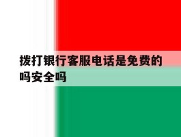 拨打银行客服电话是免费的吗安全吗