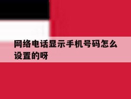 网络电话显示手机号码怎么设置的呀
