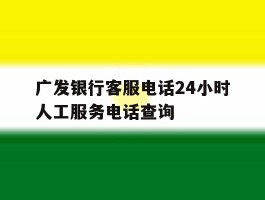 广发银行客服电话24小时人工服务电话查询