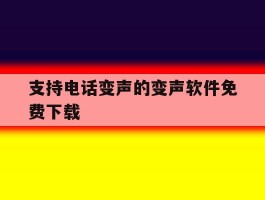 支持电话变声的变声软件免费下载