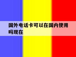 国外电话卡可以在国内使用吗现在