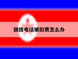 回拨电话被扣费怎么办