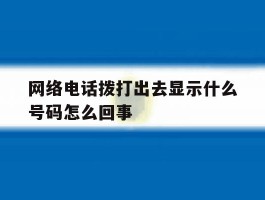 网络电话拨打出去显示什么号码怎么回事