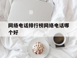网络电话排行榜网络电话哪个好的简单介绍