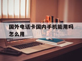国外电话卡国内手机能用吗怎么用