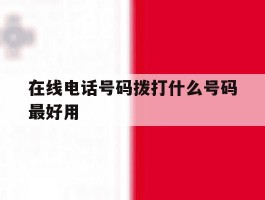 在线电话号码拨打什么号码最好用