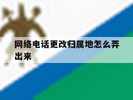 网络电话更改归属地怎么弄出来