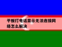平板打电话显示无法连接网络怎么解决