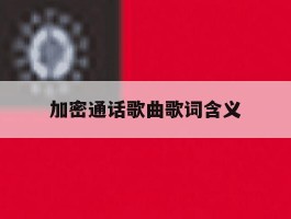 关于加密通话歌曲歌词含义的信息