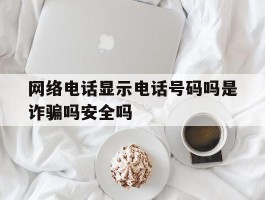 网络电话显示电话号码吗是诈骗吗安全吗的简单介绍