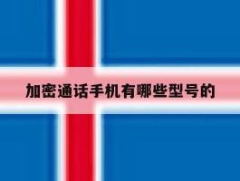 加密通话手机有哪些型号的