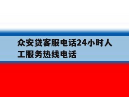 众安贷客服电话24小时人工服务热线电话