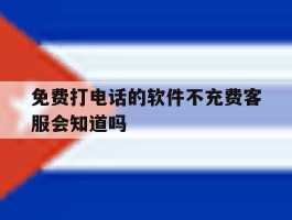 免费打电话的软件不充费客服会知道吗的简单介绍