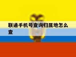 联通手机号查询归属地怎么查