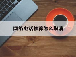网络电话推荐怎么取消