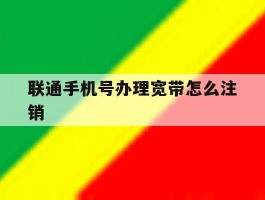 联通手机号办理宽带怎么注销
