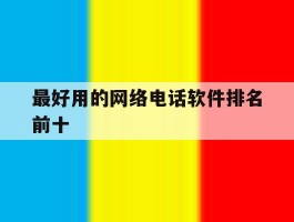 最好用的网络电话软件排名前十的简单介绍