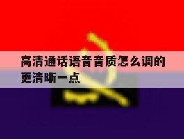 高清通话语音音质怎么调的更清晰一点