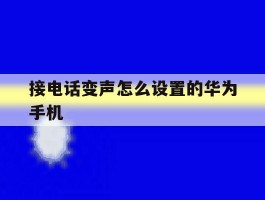 接电话变声怎么设置的华为手机