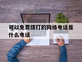 可以免费拨打的网络电话是什么电话
