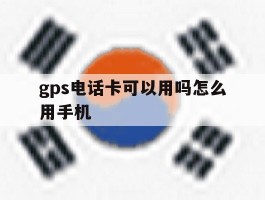 gps电话卡可以用吗怎么用手机