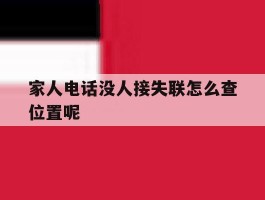 家人电话没人接失联怎么查位置呢