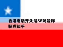包含香港电话开头是86吗是诈骗吗知乎的词条