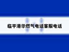 临平港华燃气电话客服电话