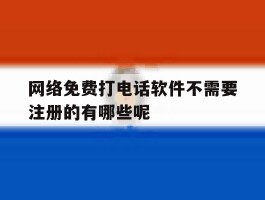 网络免费打电话软件不需要注册的有哪些呢的简单介绍