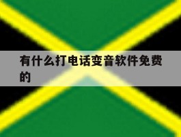 关于有什么打电话变音软件免费的的信息