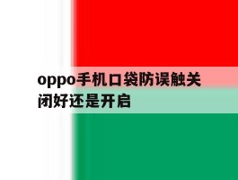 oppo手机口袋防误触关闭好还是开启