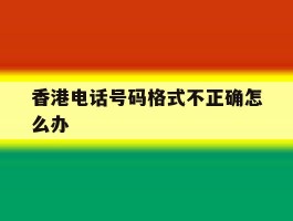 香港电话号码格式不正确怎么办