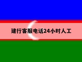 建行客服电话24小时人工