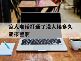 关于家人电话打通了没人接多久能报警啊的信息