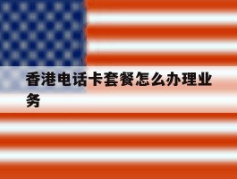 香港电话卡套餐怎么办理业务