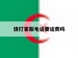 拨打客服电话要话费吗