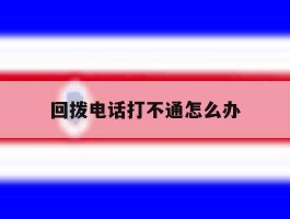 回拨电话打不通怎么办