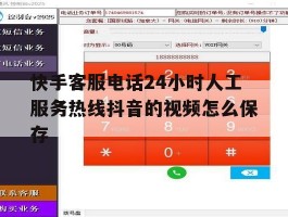 快手客服电话24小时人工服务热线抖音的视频怎么保存的简单介绍