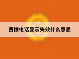 回拨电话显示失效什么意思