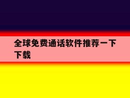 全球免费通话软件推荐一下下载