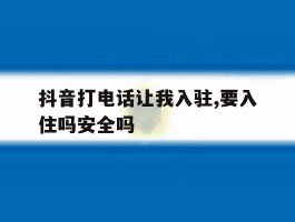 抖音打电话让我入驻,要入住吗安全吗