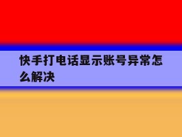 快手打电话显示账号异常怎么解决