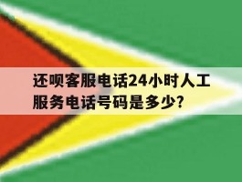 还呗客服电话24小时人工服务电话号码是多少?
