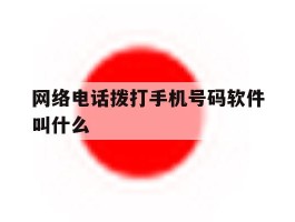 网络电话拨打手机号码软件叫什么