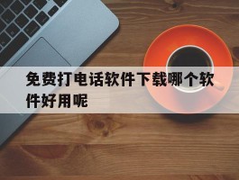免费打电话软件下载哪个软件好用呢