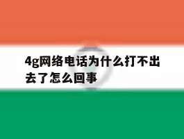 4g网络电话为什么打不出去了怎么回事