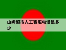 山姆超市人工客服电话是多少