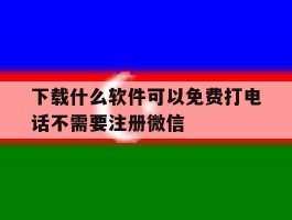 下载什么软件可以免费打电话不需要注册微信
